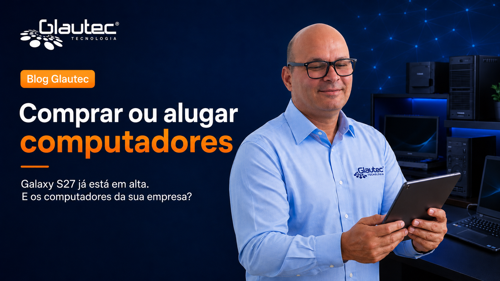 Galaxy S27 já está em alta. E os computadores da sua empresa: comprar ou alugar?